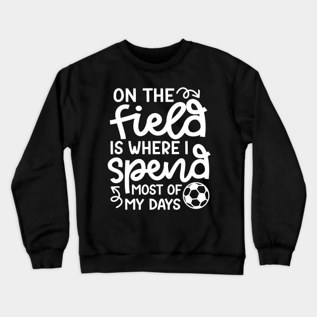 On The Field Is Where I Spend Most Of My Days Boys Girls Soccer Cute Funny Crewneck Sweatshirt by GlimmerDesigns